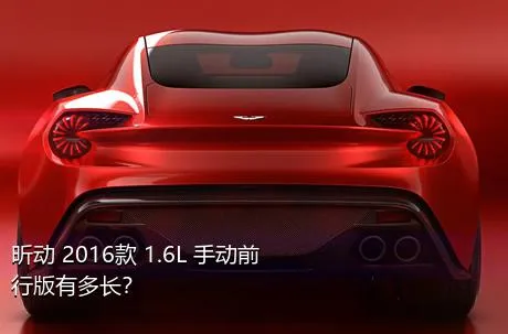 昕动 2016款 1.6L 手动前行版有多长？