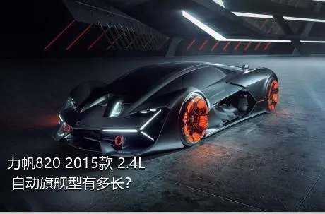 力帆820 2015款 2.4L 自动旗舰型有多长？