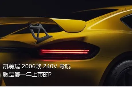 凯美瑞 2006款 240V 导航版是哪一年上市的？