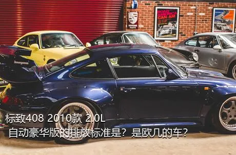 标致408 2010款 2.0L 自动豪华版的排放标准是？是欧几的车？