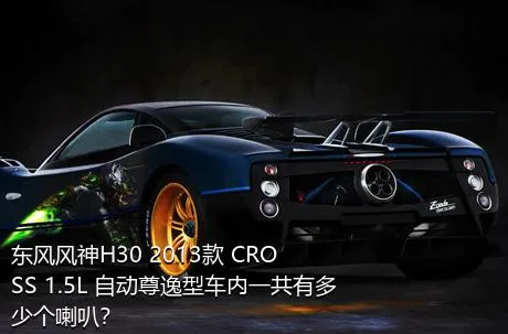 东风风神H30 2013款 CROSS 1.5L 自动尊逸型车内一共有多少个喇叭？