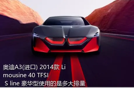 奥迪A3(进口) 2014款 Limousine 40 TFSI S line 豪华型使用的是多大排量的发动机？