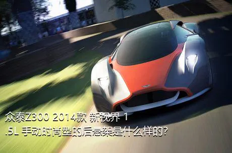 众泰Z300 2014款 新视界 1.5L 手动时尚型的后悬架是什么样的？