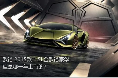 欧诺 2015款 1.5L金欧诺豪华型是哪一年上市的？