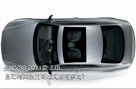 长城V80 2011款 2.0L 自动精英型的离地间隙有多高？