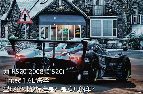 力帆520 2008款 520i Tritec 1.6L 豪华型EX的排放标准是？是欧几的车？