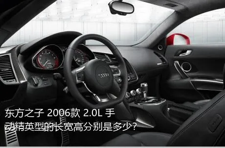 东方之子 2006款 2.0L 手动精英型的长宽高分别是多少？