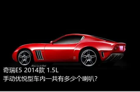 奇瑞E5 2014款 1.5L 手动优悦型车内一共有多少个喇叭？