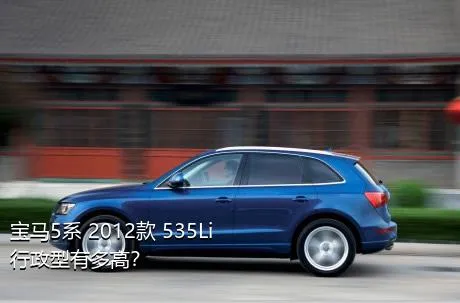 宝马5系 2012款 535Li 行政型有多高？