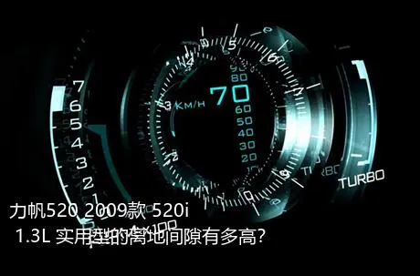 力帆520 2009款 520i 1.3L 实用型的离地间隙有多高？