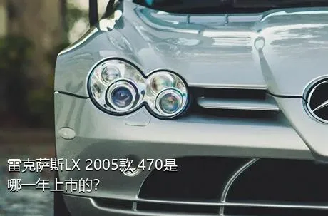 雷克萨斯LX 2005款 470是哪一年上市的？