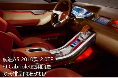 奥迪A5 2010款 2.0TFSI Cabriolet使用的是多大排量的发动机？