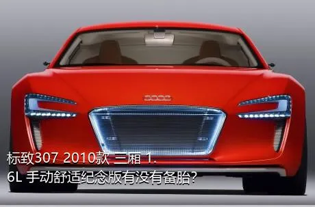 标致307 2010款 三厢 1.6L 手动舒适纪念版有没有备胎？