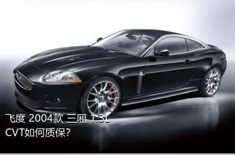 飞度 2004款 三厢 1.3L CVT如何质保？