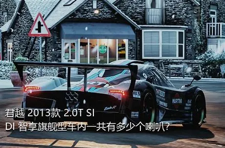 君越 2013款 2.0T SIDI 智享旗舰型车内一共有多少个喇叭？