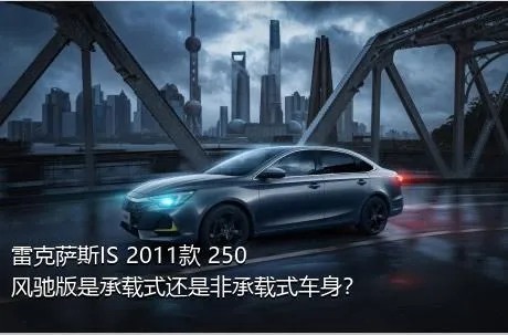 雷克萨斯IS 2011款 250 风驰版是承载式还是非承载式车身？