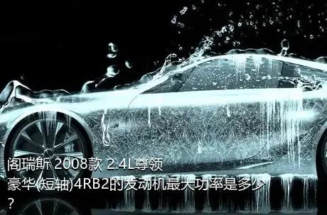 阁瑞斯 2008款 2.4L尊领 豪华(短轴)4RB2的发动机最大功率是多少？