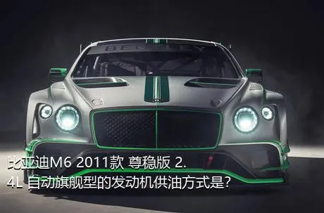 比亚迪M6 2011款 尊稳版 2.4L 自动旗舰型的发动机供油方式是？