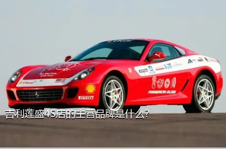 吉利莲盛4S店的主营品牌是什么？
