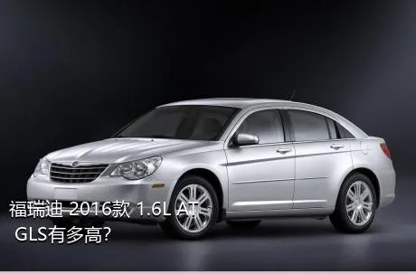 福瑞迪 2016款 1.6L AT GLS有多高？