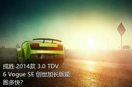 揽胜 2014款 3.0 TDV6 Vogue SE 创世加长版能跑多快？