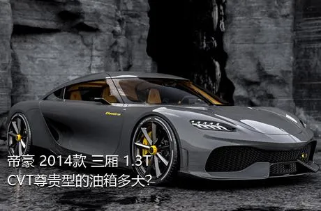 帝豪 2014款 三厢 1.3T CVT尊贵型的油箱多大？