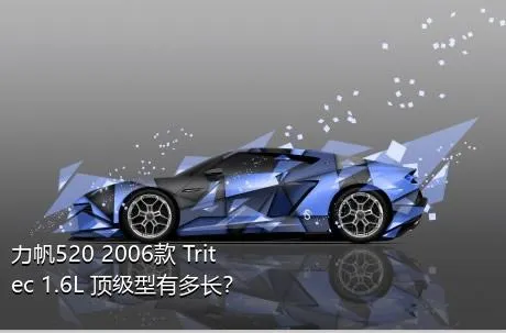 力帆520 2006款 Tritec 1.6L 顶级型有多长？