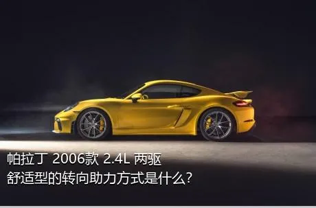 帕拉丁 2006款 2.4L 两驱舒适型的转向助力方式是什么？