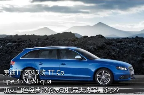 奥迪TT 2013款 TT Coupe 45 TFSI quattro 白色经典版的发动机最大功率是多少？