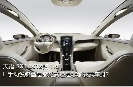 天语 SX4 2012款 1.6L 手动锐骑型是承载式还是非承载式车身？