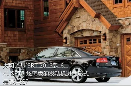 大切诺基 SRT 2013款 6.4L SRT8 炫黑版的发动机进气形式是怎样的？