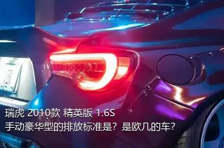 瑞虎 2010款 精英版 1.6S 手动豪华型的排放标准是？是欧几的车？