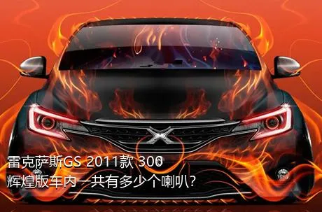 雷克萨斯GS 2011款 300 辉煌版车内一共有多少个喇叭？