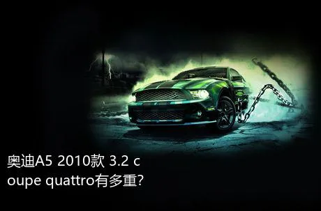 奥迪A5 2010款 3.2 coupe quattro有多重？