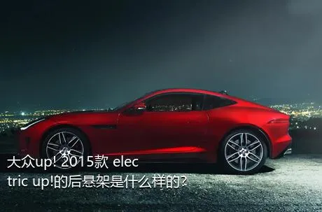 大众up! 2015款 electric up!的后悬架是什么样的？