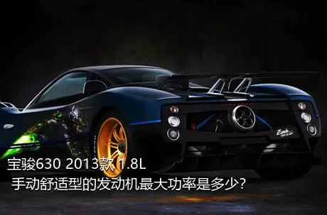 宝骏630 2013款 1.8L 手动舒适型的发动机最大功率是多少？