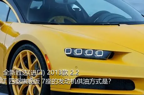 全新胜达(进口) 2013款 2.2T 四驱旗舰版 7座的发动机供油方式是？