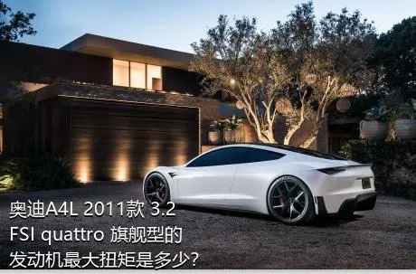 奥迪A4L 2011款 3.2 FSI quattro 旗舰型的发动机最大扭矩是多少？