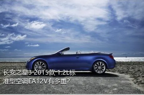 长安之星3 2015款 1.2L标准型空调EA12V有多重？