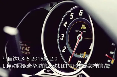 马自达CX-5 2015款 2.0L 自动四驱豪华型的发动机进气形式是怎样的？