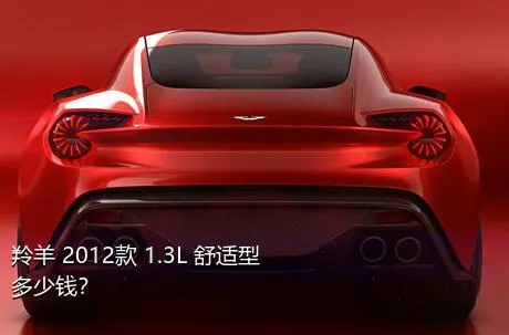 羚羊 2012款 1.3L 舒适型多少钱？