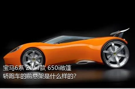 宝马6系 2011款 650i敞篷轿跑车的前悬架是什么样的？