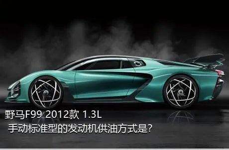 野马F99 2012款 1.3L 手动标准型的发动机供油方式是？