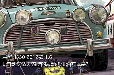 中华H530 2012款 1.6L 自动舒适天窗型的发动机供油方式是？