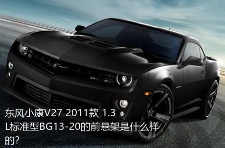 东风小康V27 2011款 1.3L标准型BG13-20的前悬架是什么样的？