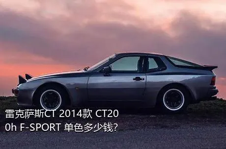 雷克萨斯CT 2014款 CT200h F-SPORT 单色多少钱？