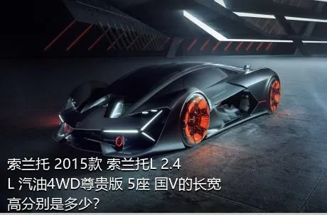 索兰托 2015款 索兰托L 2.4L 汽油4WD尊贵版 5座 国V的长宽高分别是多少？