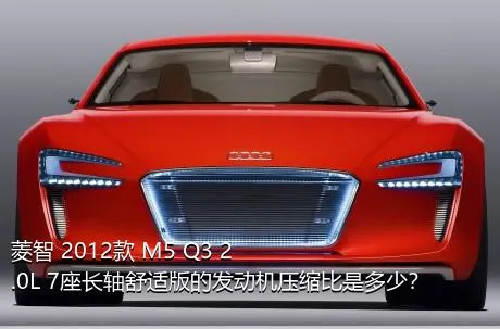 菱智 2012款 M5 Q3 2.0L 7座长轴舒适版的发动机压缩比是多少？