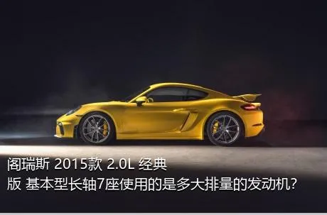 阁瑞斯 2015款 2.0L 经典版 基本型长轴7座使用的是多大排量的发动机？