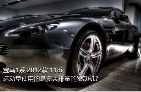 宝马1系 2012款 118i 运动型使用的是多大排量的发动机？